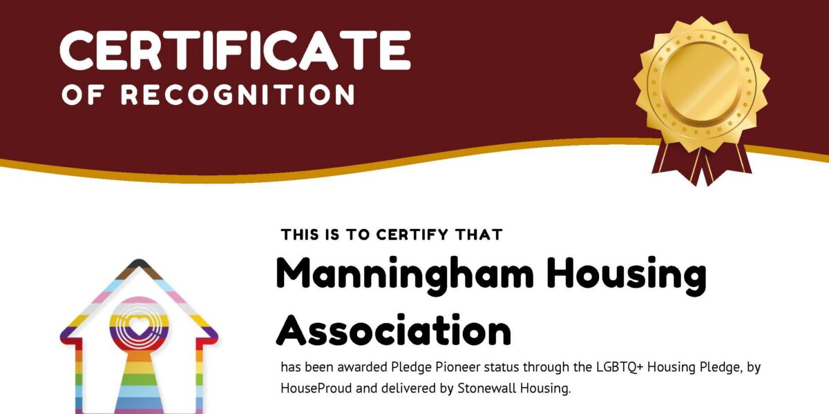 Certificate of recogniton Manningham Housing has been awarded pledge pioneer status through LGBTQ+ Housing pledge, by houseproud and delivered by Stonewall Housing